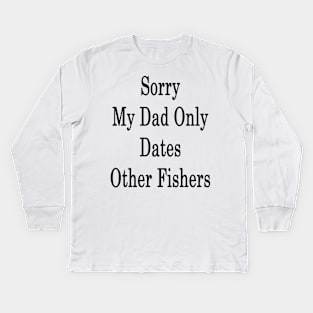 Sorry My Dad Only Dates Other Fishers Kids Long Sleeve T-Shirt